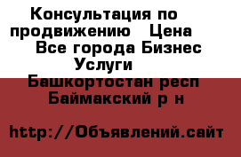 Консультация по SMM продвижению › Цена ­ 500 - Все города Бизнес » Услуги   . Башкортостан респ.,Баймакский р-н